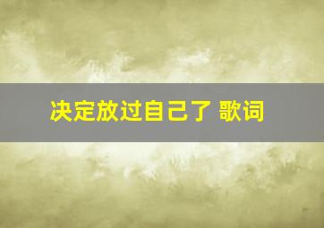 决定放过自己了 歌词